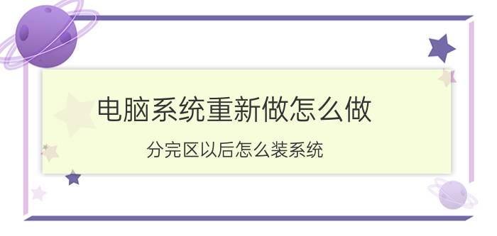 电脑系统重新做怎么做 分完区以后怎么装系统？